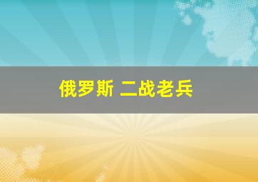 俄罗斯 二战老兵